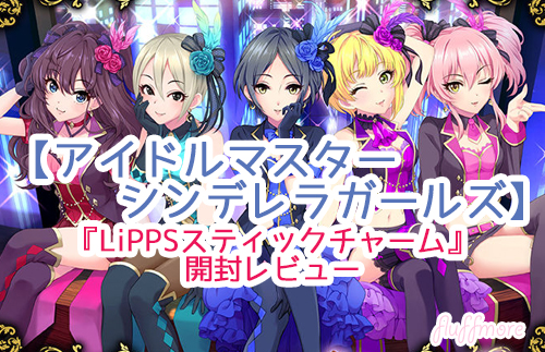 デレマス Lipps スティックチャーム 開封レビュー Fluffmore